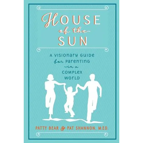 House of the Sun: A Visionary Guide for Parenting in a Complex World - Paperback