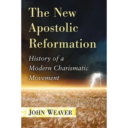 The New Apostolic Reformation: History of a Modern Charismatic Movement - Paperback