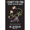 I Can't Fix You-Because You're Not Broken: The Eight Keys to Freeing Yourself from Painful Thoughts and Feelings