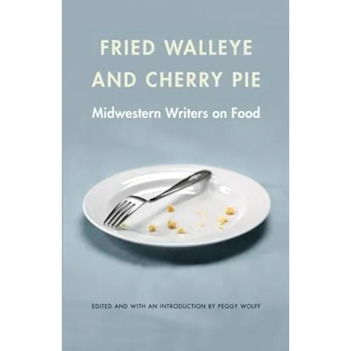 Fried Walleye & Cherry Pie: Midwestern Writers on Food - Paperback