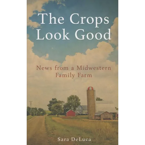 The Crops Look Good: News from a Midwestern Family Farm - Paperback