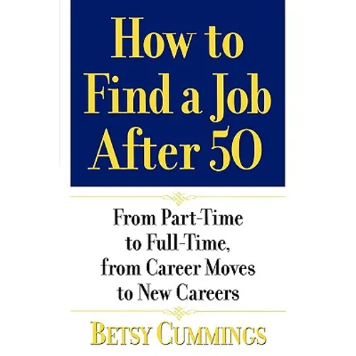 How to Find a Job After 50: From Part-Time to Full-Time, from Career Moves to New Careers - Paperback
