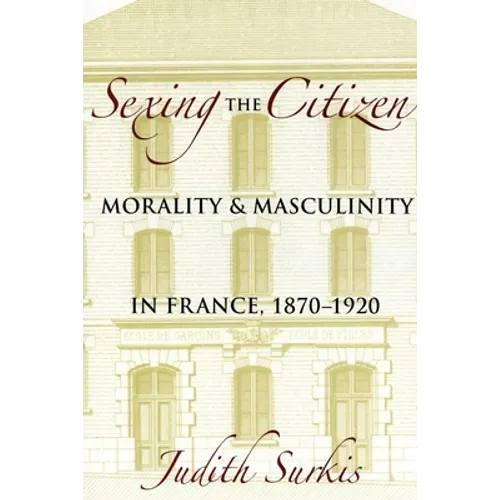Sexing the Citizen: Morality and Masculinity in France, 1870-1920 - Hardcover