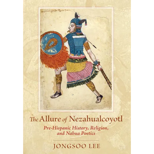 Allure of Nezahualcoyotl: Pre-Hispanic History, Religion, and Nahua Poetics - Paperback