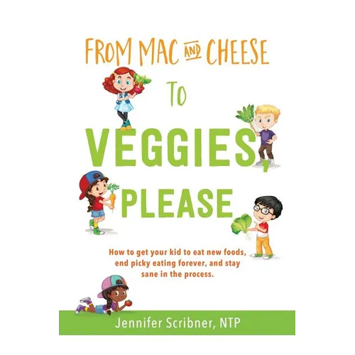 From Mac & Cheese to Veggies, Please: How to get your kid to eat new foods, end picky eating forever, and stay sane in the process - Paperback