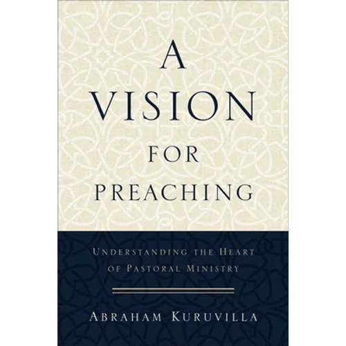 A Vision for Preaching: Understanding the Heart of Pastoral Ministry - Paperback