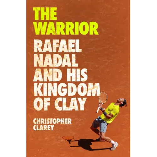 The Warrior: Rafael Nadal and His Kingdom of Clay - Hardcover