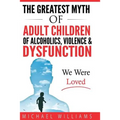 The Greatest Myth Of Adult Children of Alcoholics, Violence, & Dysfunction: We Were Loved