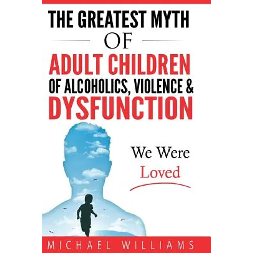 The Greatest Myth Of Adult Children of Alcoholics, Violence, & Dysfunction: We Were Loved
