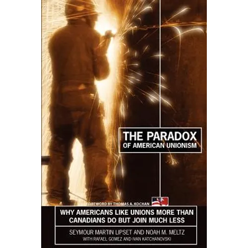 The Paradox of American Unionism: Why Americans Like Unions More Than Canadians Do, But Join Much Less - Paperback