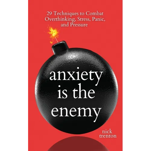 Anxiety is the Enemy: 29 Techniques to Combat Overthinking, Stress, Panic, and Pressure