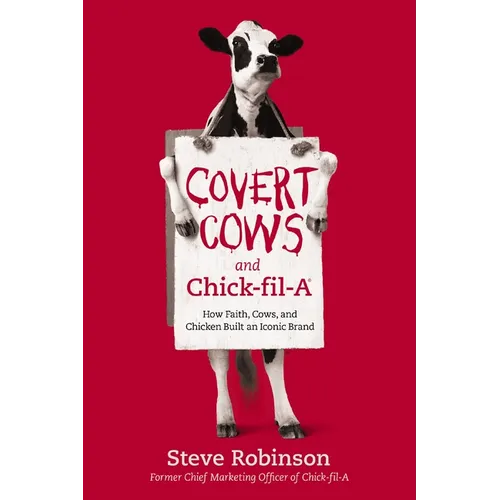 Covert Cows and Chick-Fil-A: How Faith, Cows, and Chicken Built an Iconic Brand - Paperback