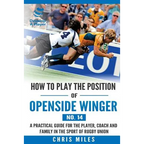 How to play the position of Openside Winger(No. 14): A practical guide for the player, coach and family in the sport of rugby union