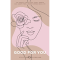 Good For You: 114 Mindful Practices Every Woman Can Adopt For A More Harmonious Life