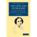 The Love-Life of Dr Kane: Containing the Correspondence, and a History of the Acquaintance, Engagement, and Secret Marriage Between Elisha K. Ka