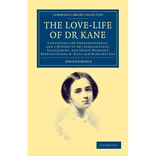 The Love-Life of Dr Kane: Containing the Correspondence, and a History of the Acquaintance, Engagement, and Secret Marriage Between Elisha K. Ka