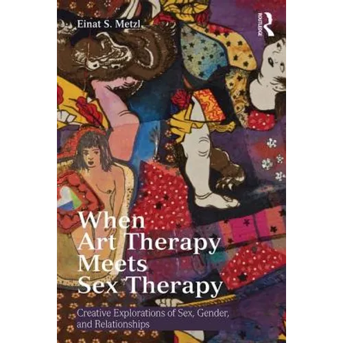 When Art Therapy Meets Sex Therapy: Creative Explorations of Sex, Gender, and Relationships - Paperback
