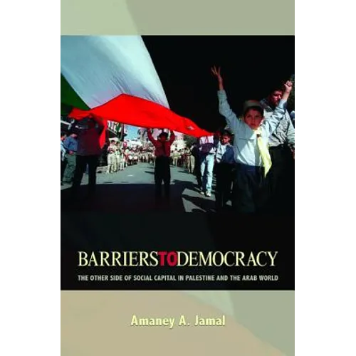 Barriers to Democracy: The Other Side of Social Capital in Palestine and the Arab Wthe Other Side of Social Capital in Palestine and the Arab World Or