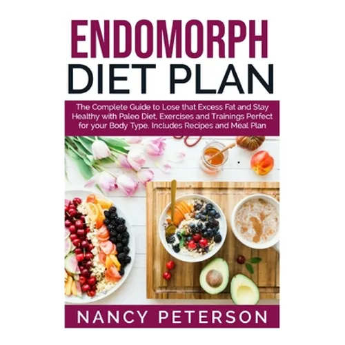 Endomorph Diet Plan: The Complete Guide to Loss that Excess Fat and Stay Healthy with Paleo Diet, Exercises and Trainings Perfect for Your - Paperback