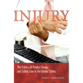 Injury: The Politics of Product Design and Safety Law in the United States