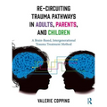Re-Circuiting Trauma Pathways in Adults, Parents, and Children: A Brain-Based, Intergenerational Trauma Treatment Method