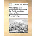 An Historical and Genealogical Account of the Bethunes of the Island of Sky.
