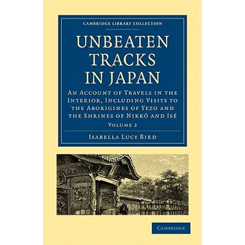 Unbeaten Tracks in Japan: Volume 2: An Account of Travels in the Interior, Including Visits to the Aborigines of Yezo and the Shrines of Nikk an