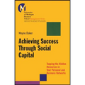 Achieving Success Through Social Capital: Tapping the Hidden Resources in Your Personal and Business Networks