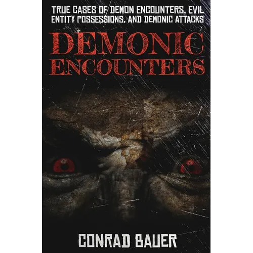 Demonic Encounters: True Cases of Demon Encounters, Evil Entity Possessions, and Demonic Attacks - Paperback