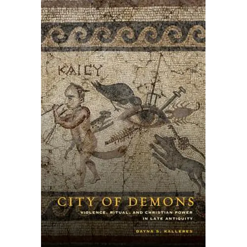 City of Demons: Violence, Ritual, and Christian Power in Late Antiquity - Hardcover