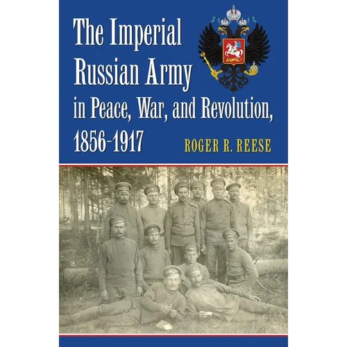 The Imperial Russian Army in Peace, War, and Revolution, 1856-1917 - Hardcover
