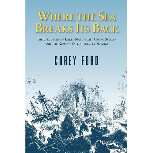 Where the Sea Breaks Its Back: The Epic Story of the Early Naturalist Georg Steller and the Russian Exploration of Alaska - Hardcover