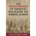 The Transformation of Israelite Religion to Rabbinic Judaism