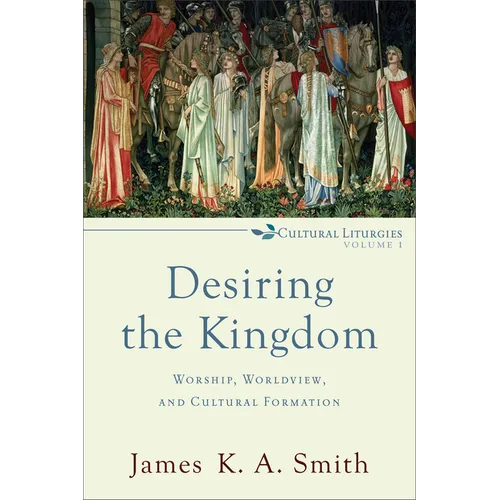 Desiring the Kingdom: Worship, Worldview, and Cultural Formation - Paperback