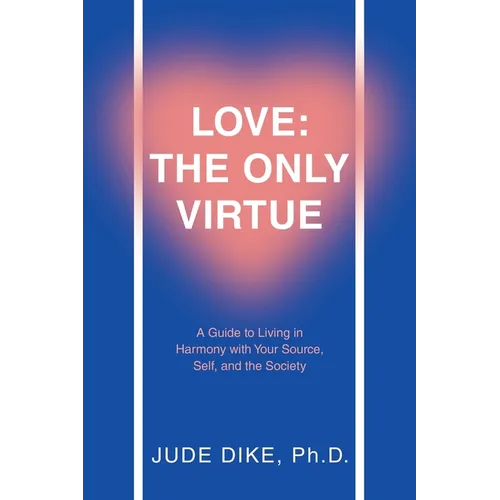 Love: the Only Virtue: A Guide to Living in Harmony with Your Source, Self, and the Society - Paperback