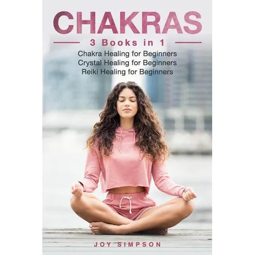 Chakras: 3 Books in 1: Chakra Healing for Beginners, Crystal Healing for Beginners, Reiki Healing for Beginners - Paperback