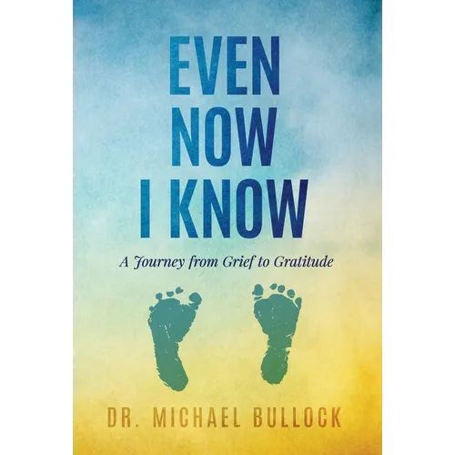 Even Now I Know: A Journey from Grief to Gratitude - Hardcover