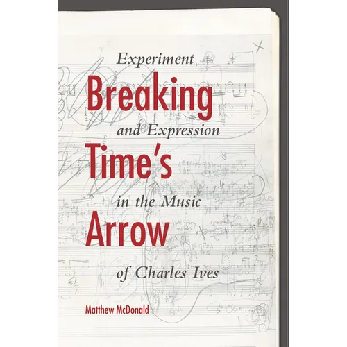 Breaking Time's Arrow: Experiment and Expression in the Music of Charles Ives - Hardcover