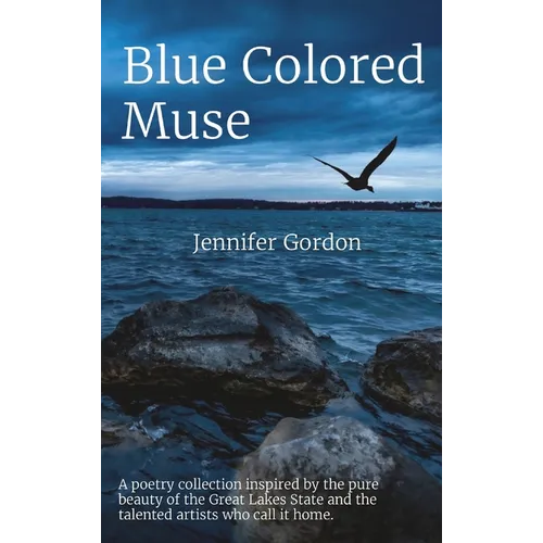 Blue Colored Muse: A poetry collection inspired by the pure beauty of the Great Lakes State and the talented artists who call it home. - Hardcover