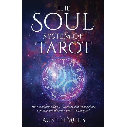 The Soul System of Tarot: How Combining Tarot, Astrology and Numerology Can Help You Discover Your True Purpose! - Paperback