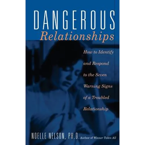 Dangerous Relationships: How to Identify and Respond to the Seven Warning Signs of a Troubled Relationship - Paperback
