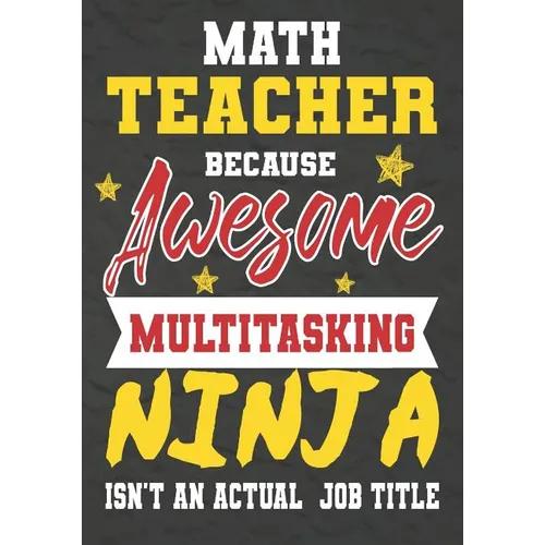 Math Teacher Because Awesome Multitasking Ninja Isn't An Actual Job Title: Perfect Year End Graduation or Thank You Gift for Teachers, Teacher Appreci - Paperback
