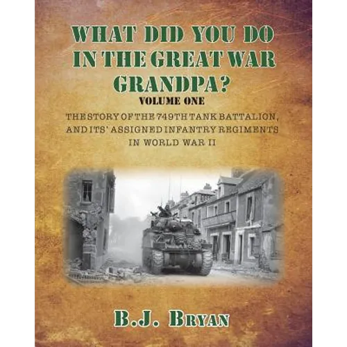 What Did You Do In The Great War Grandpa?: The Story of the 749th Tank Battalion in World War II