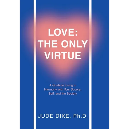 Love: the Only Virtue: A Guide to Living in Harmony with Your Source, Self, and the Society - Hardcover