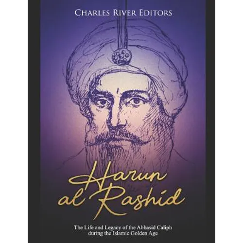 Harun al-Rashid: The Life and Legacy of the Abbasid Caliph during the Islamic Golden Age - Paperback
