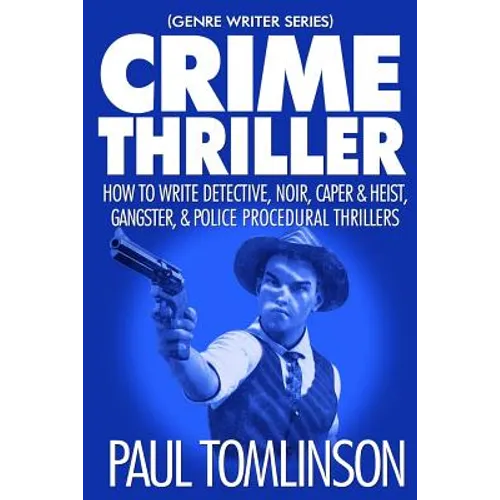 Crime Thriller: How to Write Detective, Noir, Caper & Heist, Gangster, & Police Procedural Thrillers - Paperback