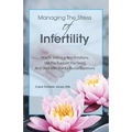 Managing The Stress Of Infertility: How To Balance Your Emotions, Get The Support You Need, And Deal With Painful Social Situations When You're Trying